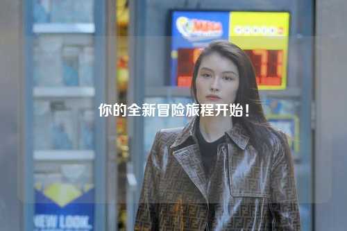 你的全新冒险旅程开始！